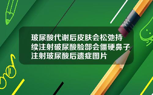 玻尿酸代谢后皮肤会松弛持续注射破尿酸脸部会僵硬鼻子注射玻尿酸后遗症图片