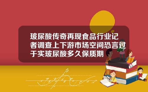 玻尿酸传奇再现食品行业记者调查上下游市场空间恐言过于实玻尿酸多久保质期