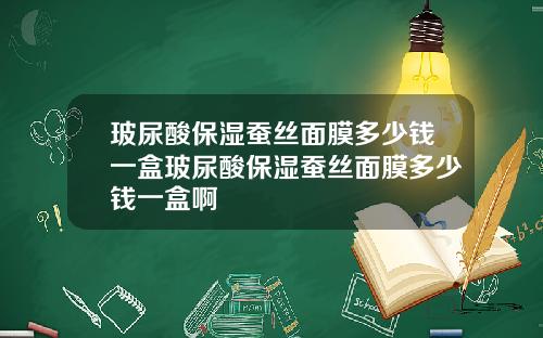 玻尿酸保湿蚕丝面膜多少钱一盒玻尿酸保湿蚕丝面膜多少钱一盒啊