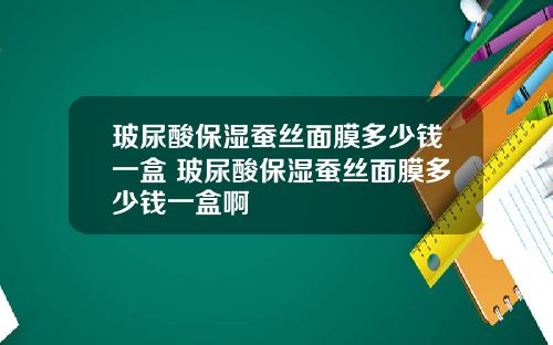 玻尿酸保湿蚕丝面膜多少钱一盒 玻尿酸保湿蚕丝面膜多少钱一盒啊