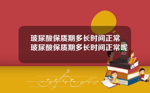 玻尿酸保质期多长时间正常玻尿酸保质期多长时间正常呢