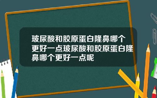 玻尿酸和胶原蛋白隆鼻哪个更好一点玻尿酸和胶原蛋白隆鼻哪个更好一点呢