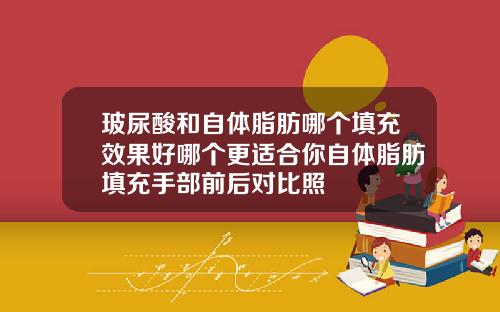 玻尿酸和自体脂肪哪个填充效果好哪个更适合你自体脂肪填充手部前后对比照