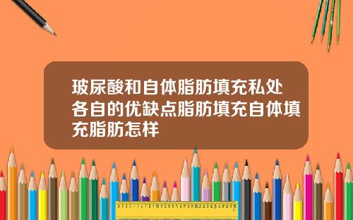 玻尿酸和自体脂肪填充私处各自的优缺点脂肪填充自体填充脂肪怎样