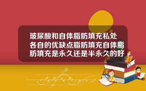 玻尿酸和自体脂肪填充私处各自的优缺点脂肪填充自体脂肪填充是永久还是半永久的好