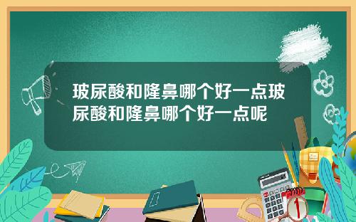 玻尿酸和隆鼻哪个好一点玻尿酸和隆鼻哪个好一点呢