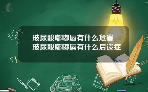 玻尿酸嘟嘟唇有什么危害 玻尿酸嘟嘟唇有什么后遗症