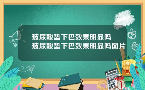 玻尿酸垫下巴效果明显吗 玻尿酸垫下巴效果明显吗图片