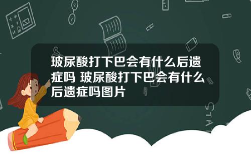 玻尿酸打下巴会有什么后遗症吗 玻尿酸打下巴会有什么后遗症吗图片