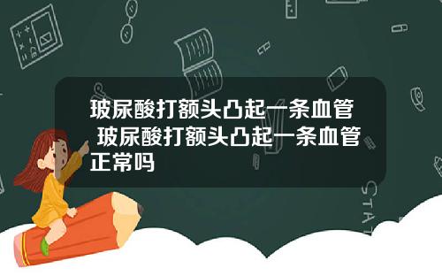 玻尿酸打额头凸起一条血管 玻尿酸打额头凸起一条血管正常吗