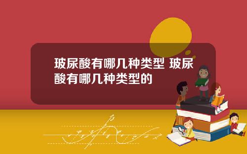 玻尿酸有哪几种类型 玻尿酸有哪几种类型的