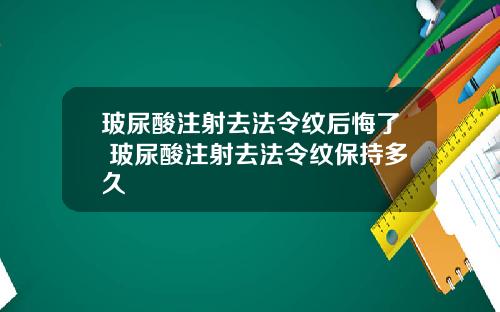 玻尿酸注射去法令纹后悔了 玻尿酸注射去法令纹保持多久