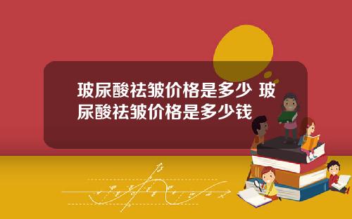 玻尿酸祛皱价格是多少 玻尿酸祛皱价格是多少钱