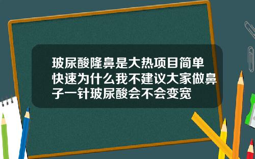 玻尿酸隆鼻是大热项目简单快速为什么我不建议大家做鼻子一针玻尿酸会不会变宽