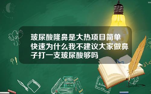 玻尿酸隆鼻是大热项目简单快速为什么我不建议大家做鼻子打一支玻尿酸够吗