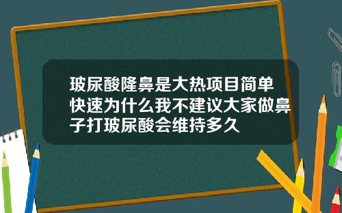 玻尿酸隆鼻是大热项目简单快速为什么我不建议大家做鼻子打玻尿酸会维持多久