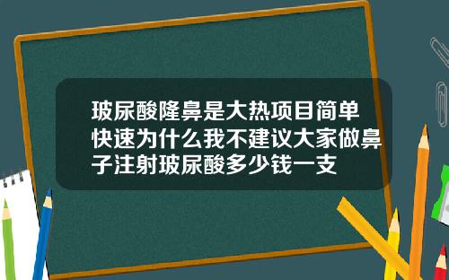 玻尿酸隆鼻是大热项目简单快速为什么我不建议大家做鼻子注射玻尿酸多少钱一支