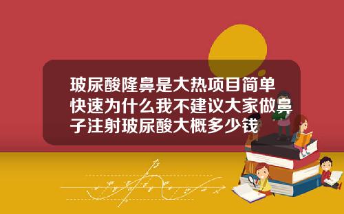 玻尿酸隆鼻是大热项目简单快速为什么我不建议大家做鼻子注射玻尿酸大概多少钱