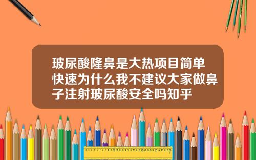 玻尿酸隆鼻是大热项目简单快速为什么我不建议大家做鼻子注射玻尿酸安全吗知乎