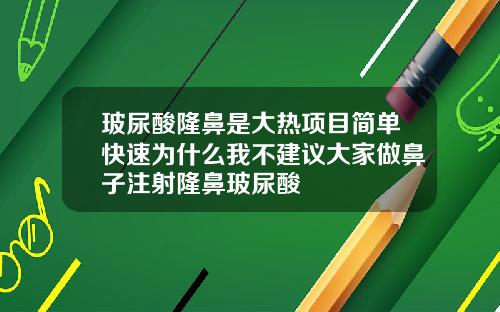 玻尿酸隆鼻是大热项目简单快速为什么我不建议大家做鼻子注射隆鼻玻尿酸