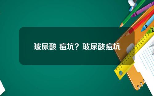 玻尿酸 痘坑？玻尿酸痘坑