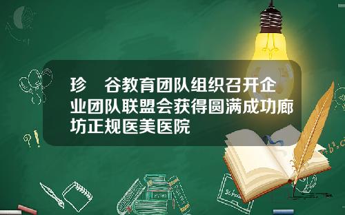 珍珪谷教育团队组织召开企业团队联盟会获得圆满成功廊坊正规医美医院