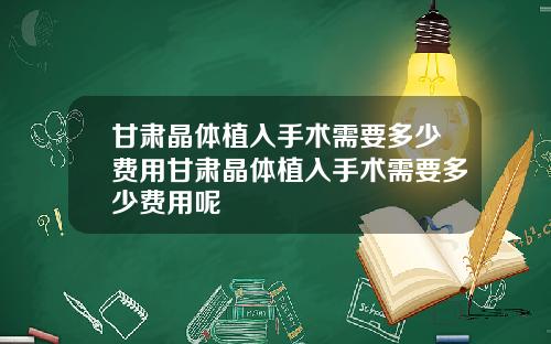 甘肃晶体植入手术需要多少费用甘肃晶体植入手术需要多少费用呢