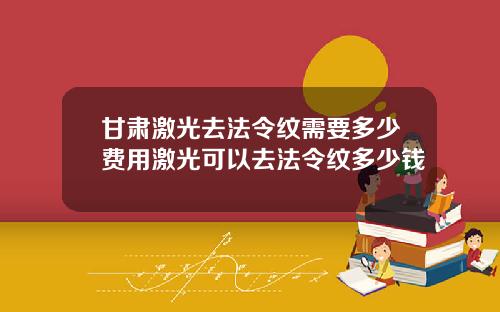 甘肃激光去法令纹需要多少费用激光可以去法令纹多少钱