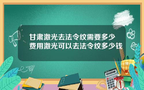 甘肃激光去法令纹需要多少费用激光可以去法令纹多少钱