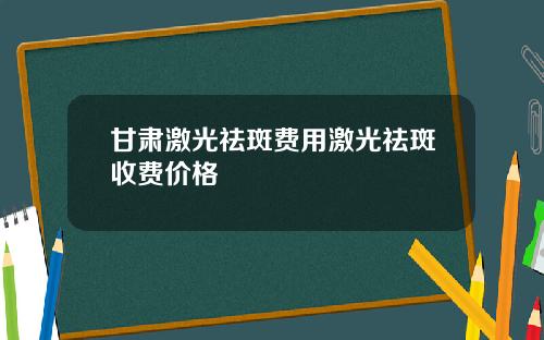 甘肃激光祛斑费用激光祛斑收费价格