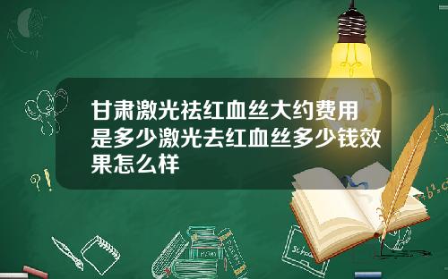 甘肃激光祛红血丝大约费用是多少激光去红血丝多少钱效果怎么样