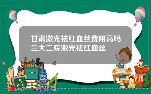 甘肃激光祛红血丝费用高吗兰大二院激光祛红血丝
