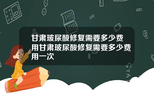 甘肃玻尿酸修复需要多少费用甘肃玻尿酸修复需要多少费用一次