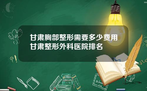 甘肃胸部整形需要多少费用甘肃整形外科医院排名