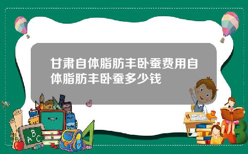 甘肃自体脂肪丰卧蚕费用自体脂肪丰卧蚕多少钱