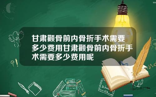 甘肃颧骨前内骨折手术需要多少费用甘肃颧骨前内骨折手术需要多少费用呢