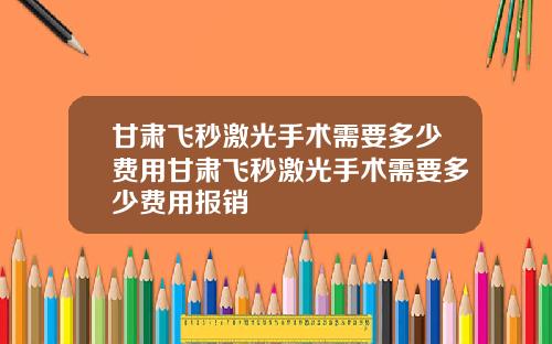 甘肃飞秒激光手术需要多少费用甘肃飞秒激光手术需要多少费用报销