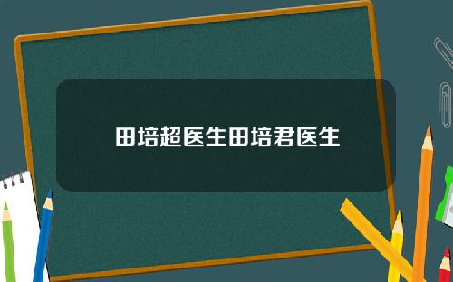 田培超医生田培君医生