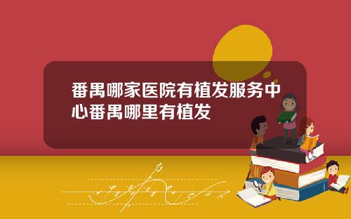 番禺哪家医院有植发服务中心番禺哪里有植发