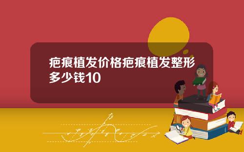 疤痕植发价格疤痕植发整形多少钱10