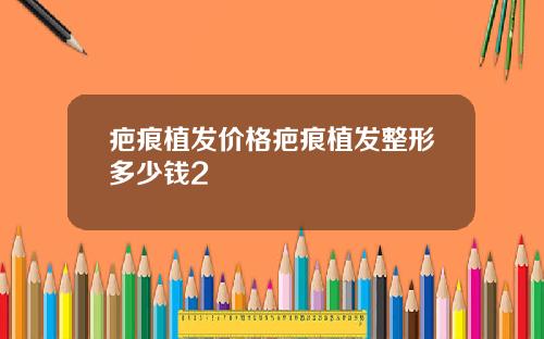 疤痕植发价格疤痕植发整形多少钱2