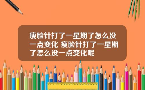 瘦脸针打了一星期了怎么没一点变化 瘦脸针打了一星期了怎么没一点变化呢