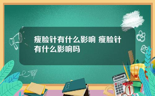 瘦脸针有什么影响 瘦脸针有什么影响吗
