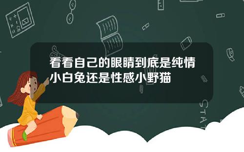 看看自己的眼睛到底是纯情小白兔还是性感小野猫