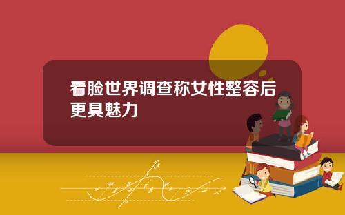 看脸世界调查称女性整容后更具魅力