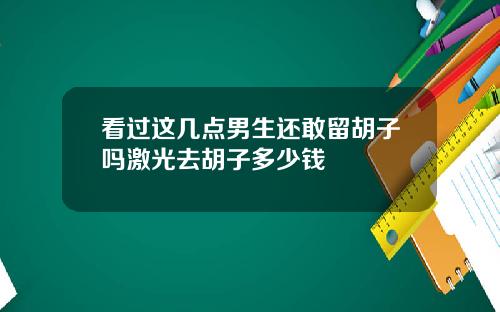 看过这几点男生还敢留胡子吗激光去胡子多少钱