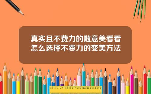 真实且不费力的随意美看看怎么选择不费力的变美方法