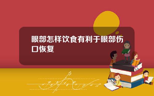 眼部怎样饮食有利于眼部伤口恢复