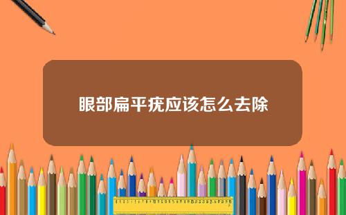 眼部扁平疣应该怎么去除