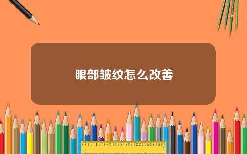 眼部皱纹怎么改善